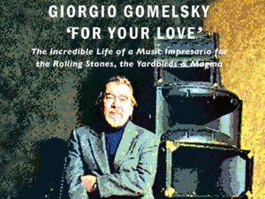 Giorgio Gomelsky 'For Your Love': The Incredible Life of a Music Impresario for the Rolling Stones, the Yardbirds & Magma